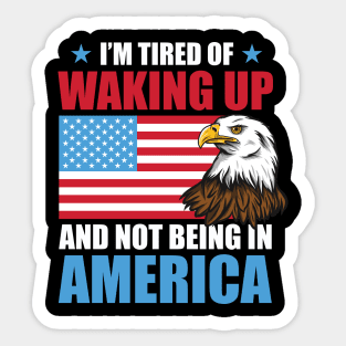 I'm Tired of Waking Up and Not Being in America Sticker